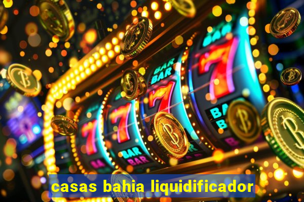 casas bahia liquidificador